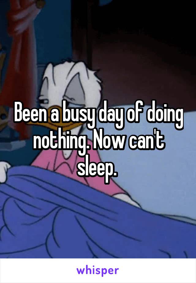 Been a busy day of doing nothing. Now can't sleep. 