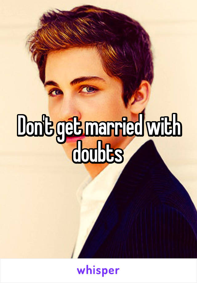 Don't get married with doubts 