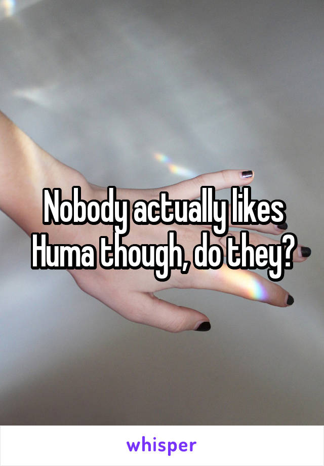 Nobody actually likes Huma though, do they?