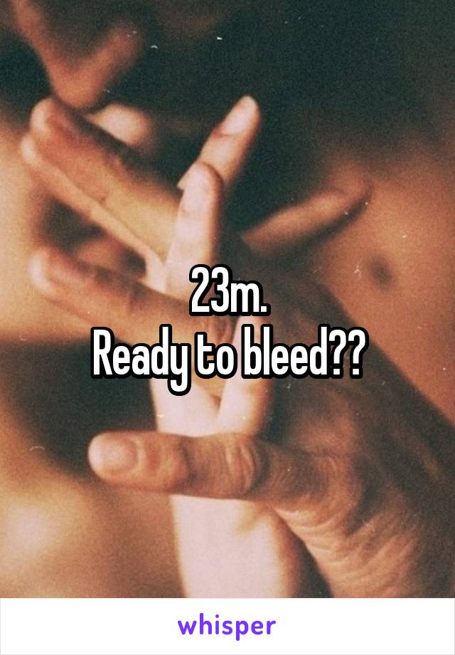 23m.
Ready to bleed??