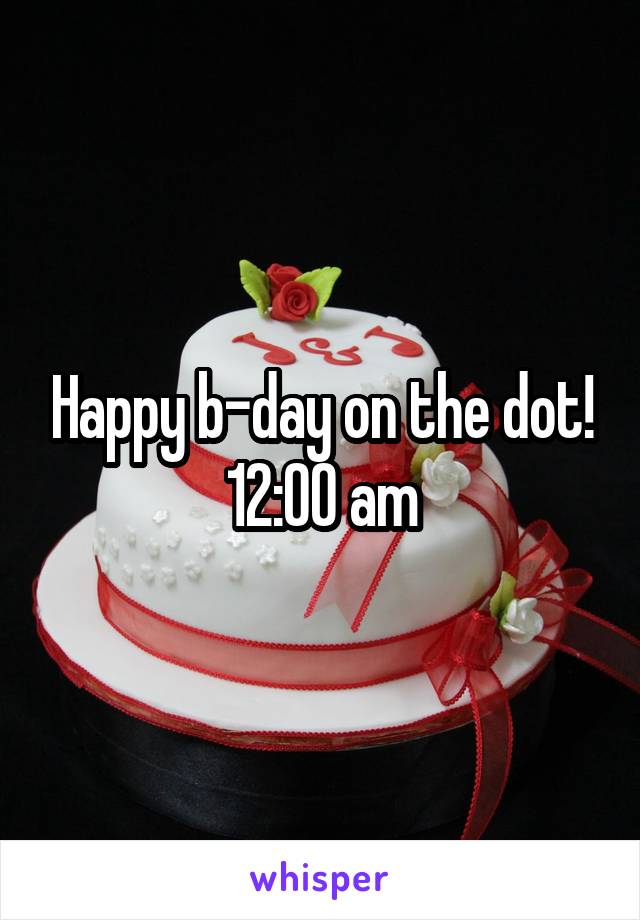Happy b-day on the dot! 12:00 am