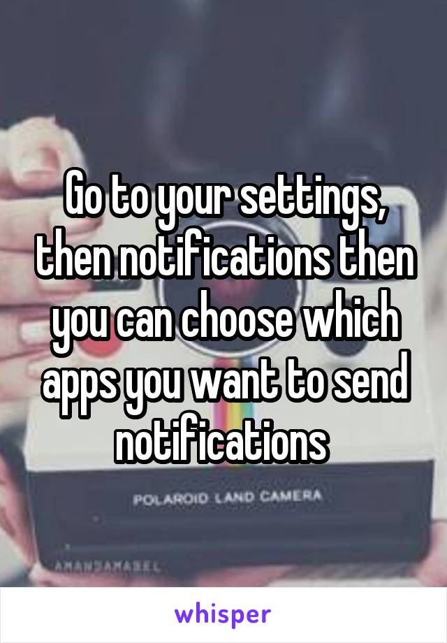 Go to your settings, then notifications then you can choose which apps you want to send notifications 