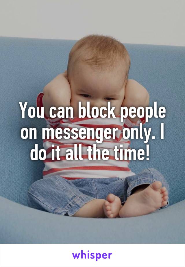 You can block people on messenger only. I do it all the time! 