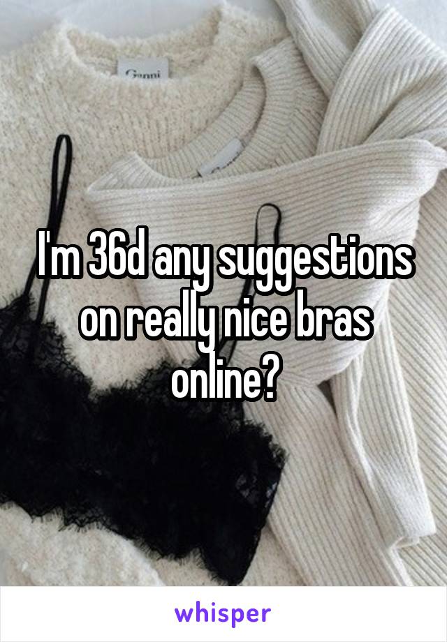 I'm 36d any suggestions on really nice bras online?