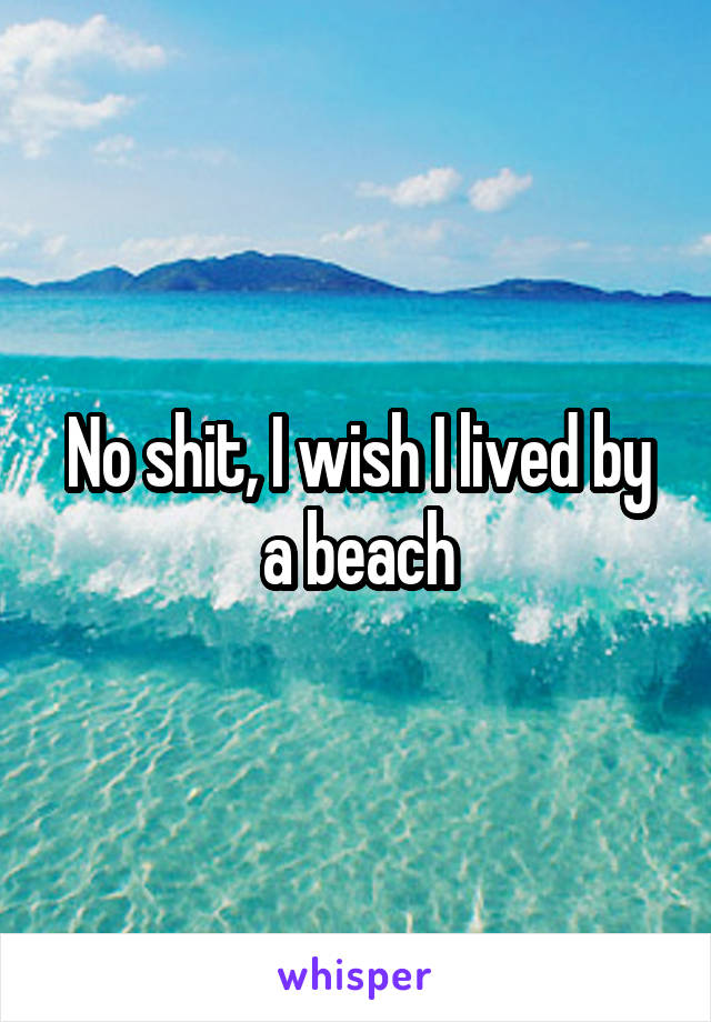 No shit, I wish I lived by a beach