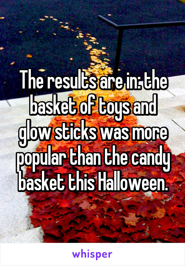 The results are in: the basket of toys and glow sticks was more popular than the candy basket this Halloween.