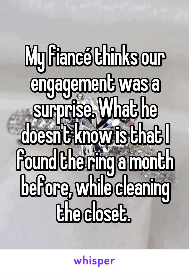 My fiancé thinks our engagement was a surprise. What he doesn't know is that I found the ring a month before, while cleaning the closet. 