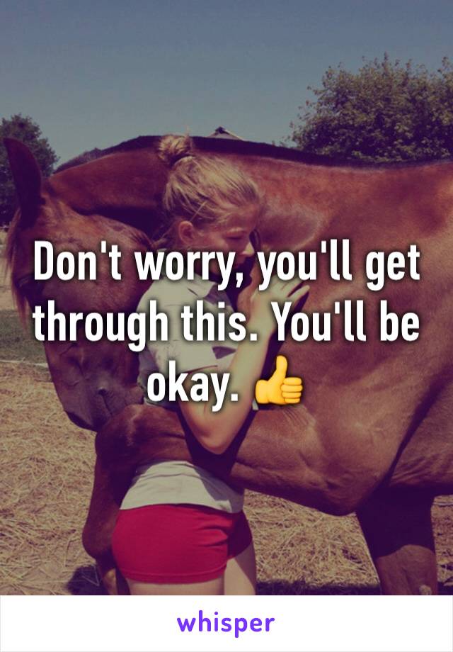 Don't worry, you'll get through this. You'll be okay. 👍