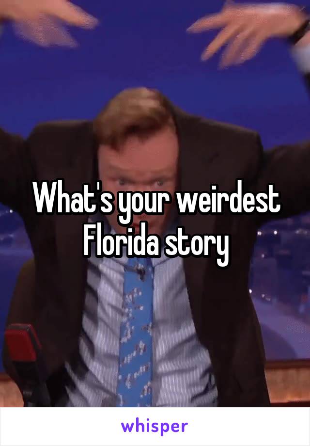 What's your weirdest Florida story