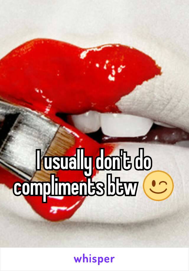 I usually don't do compliments btw 😉