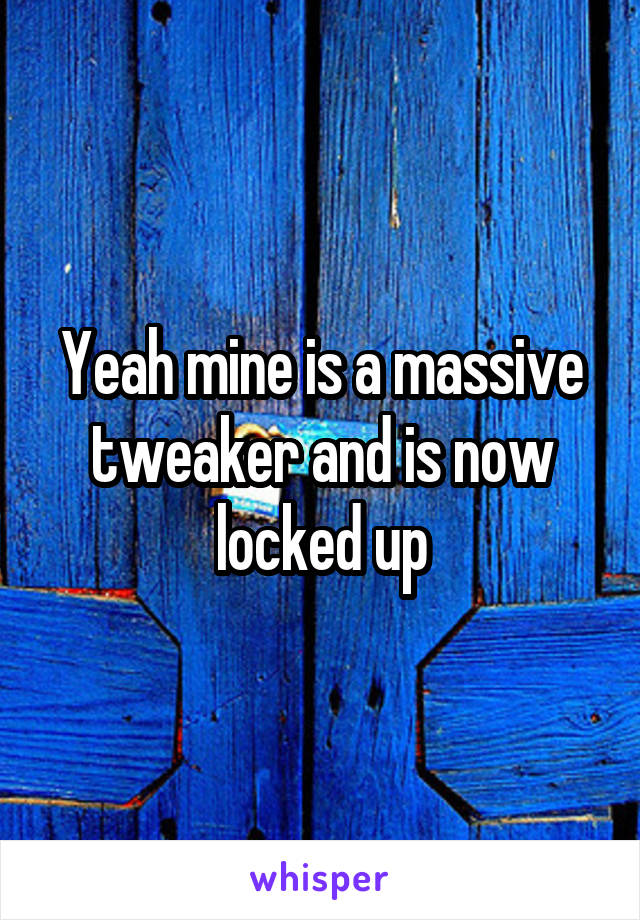 Yeah mine is a massive tweaker and is now locked up