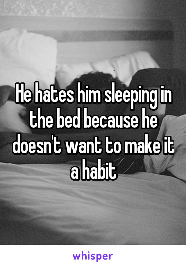 He hates him sleeping in the bed because he doesn't want to make it a habit