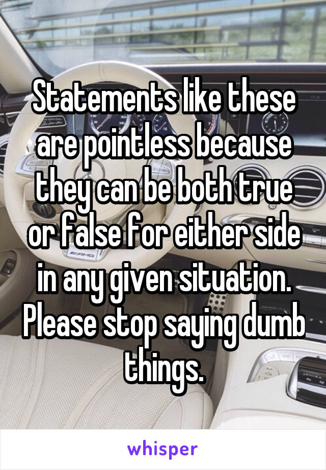 Statements like these are pointless because they can be both true or false for either side in any given situation. Please stop saying dumb things.