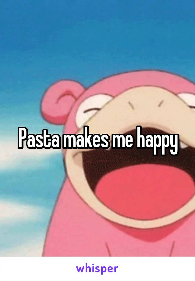 Pasta makes me happy