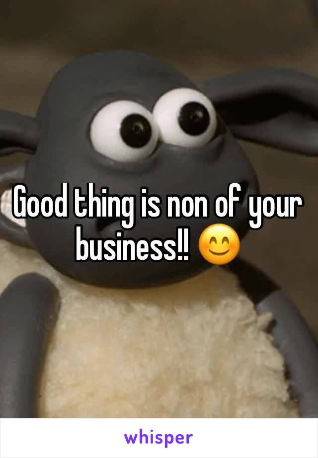 Good thing is non of your business!! 😊