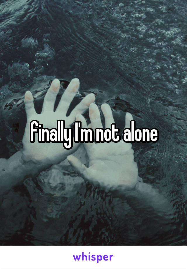 finally I'm not alone