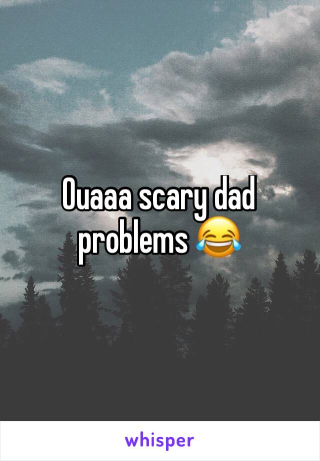 Ouaaa scary dad problems 😂