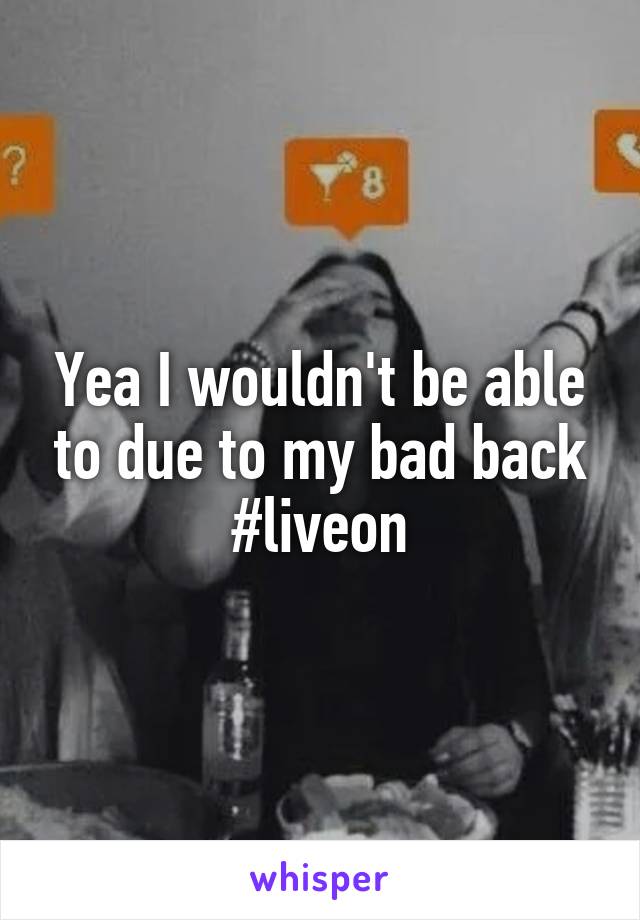 Yea I wouldn't be able to due to my bad back #liveon