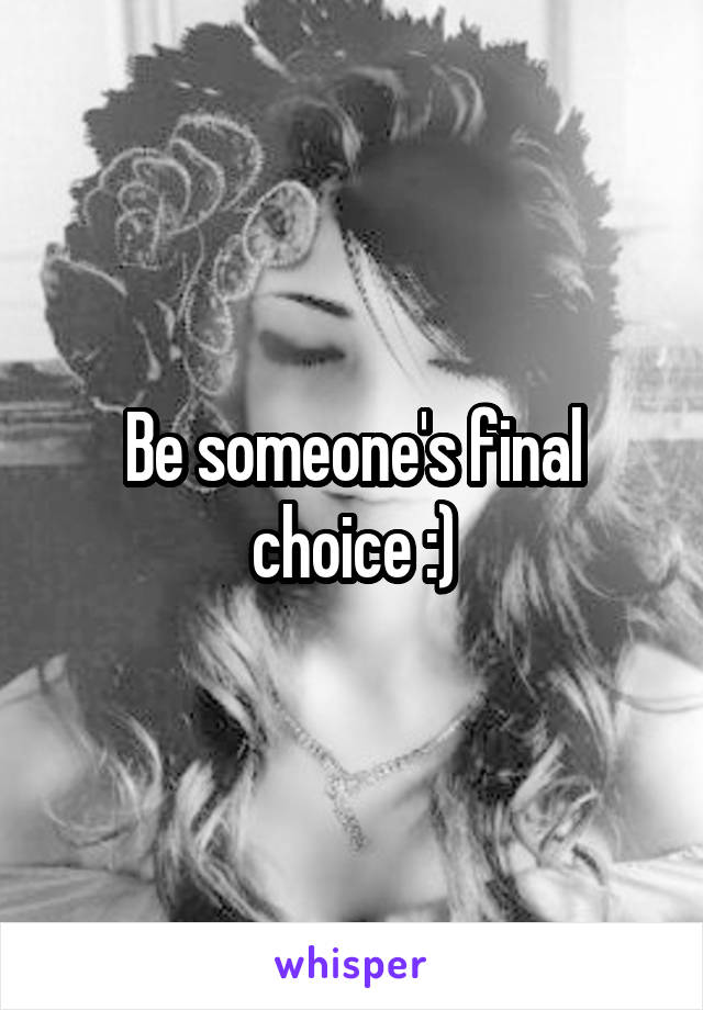 Be someone's final choice :)