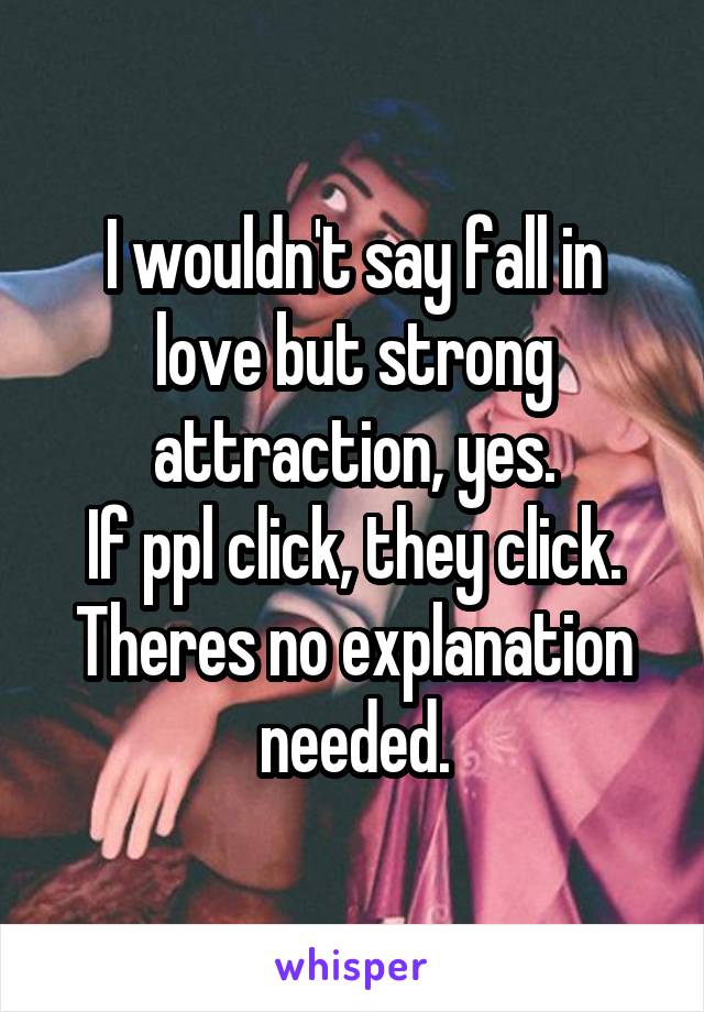 I wouldn't say fall in love but strong attraction, yes.
If ppl click, they click.
Theres no explanation needed.