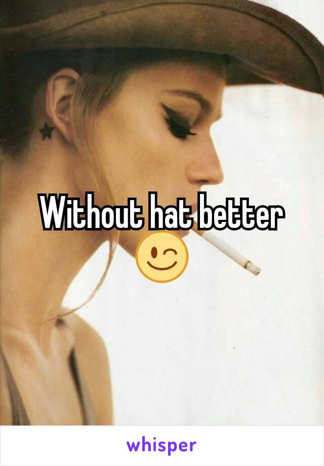 Without hat better😉