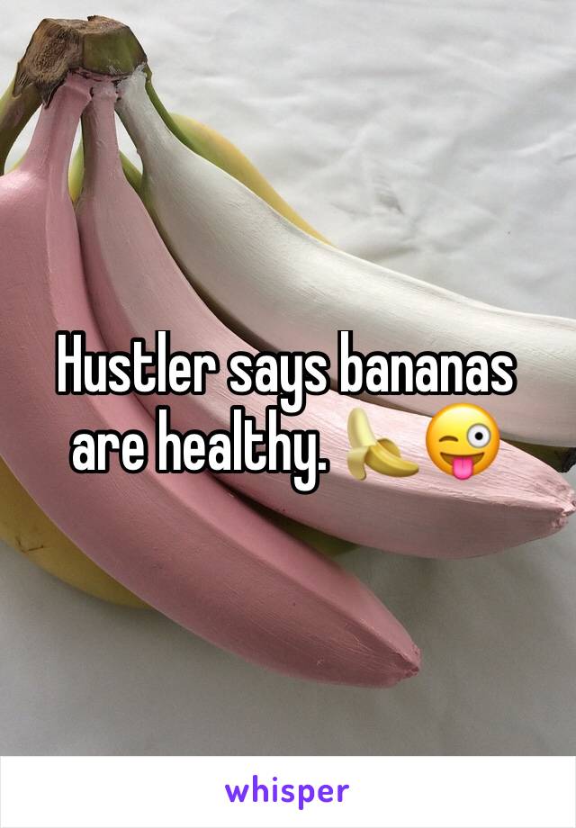 Hustler says bananas are healthy. 🍌😜