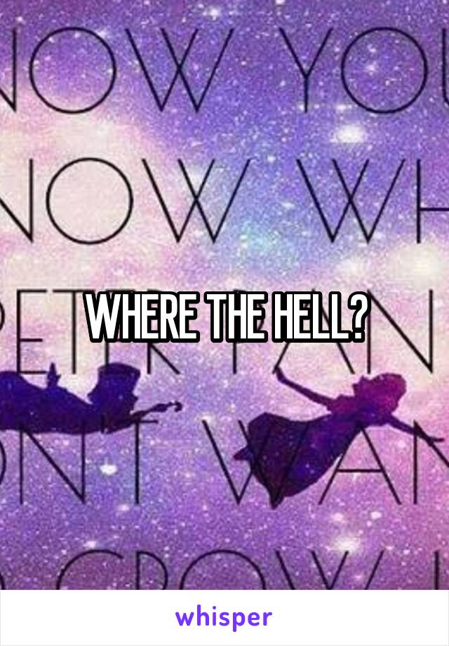 WHERE THE HELL?