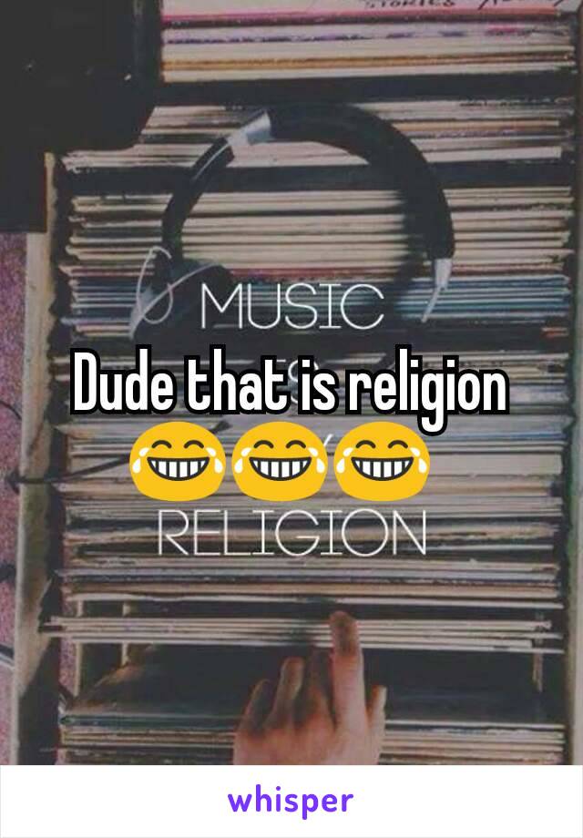 Dude that is religion😂😂😂  