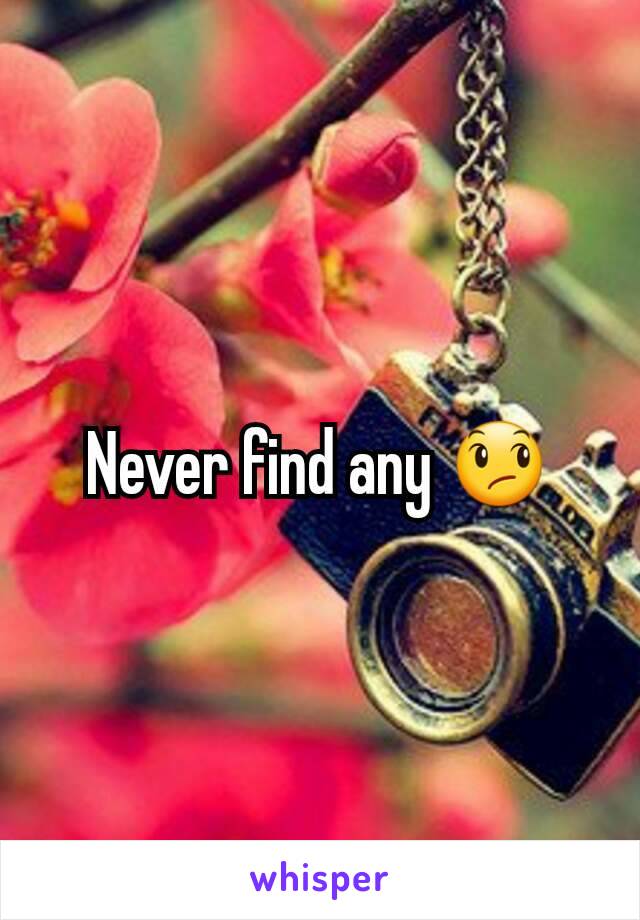 Never find any 😞