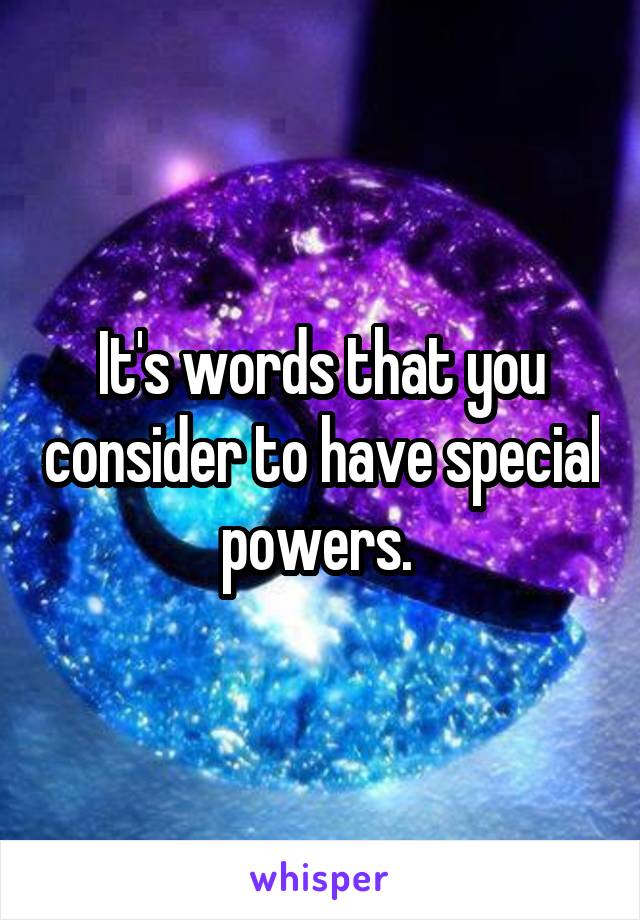 It's words that you consider to have special powers. 