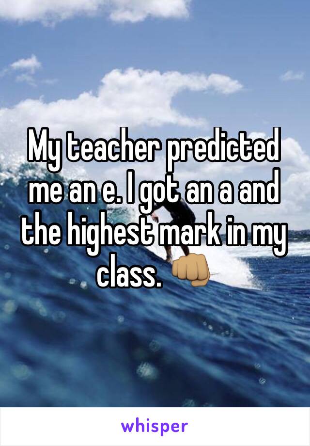 My teacher predicted me an e. I got an a and the highest mark in my class. 👊🏽