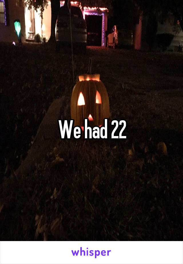 We had 22