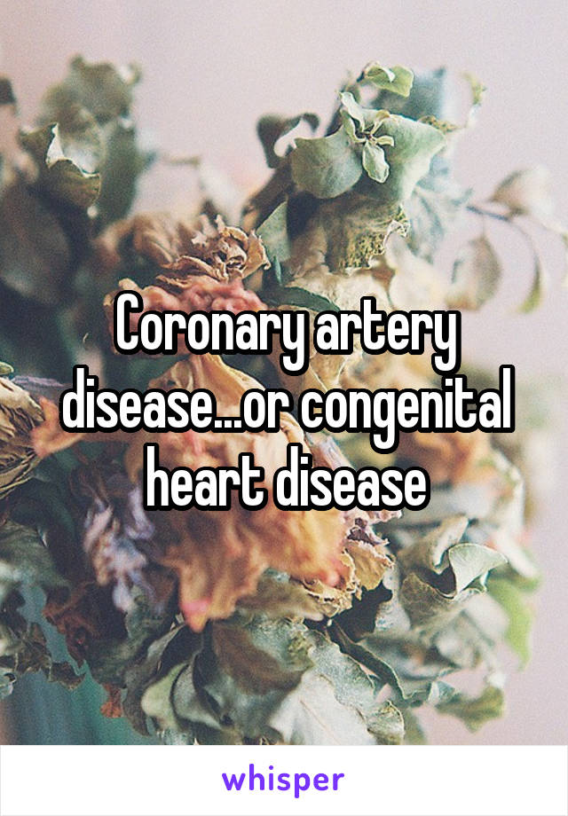Coronary artery disease...or congenital heart disease
