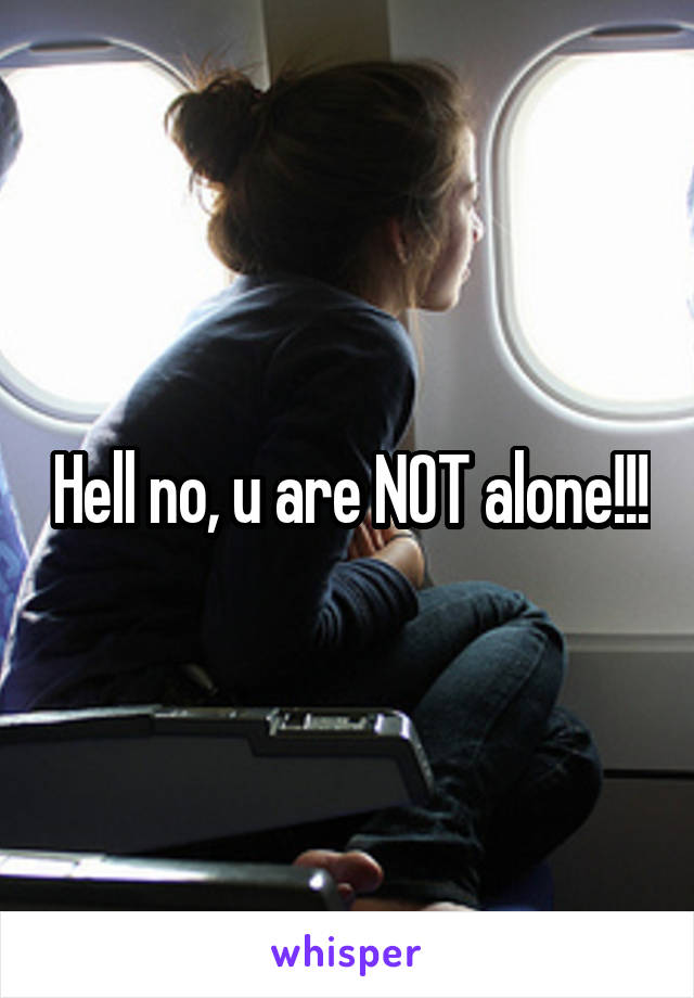 Hell no, u are NOT alone!!!