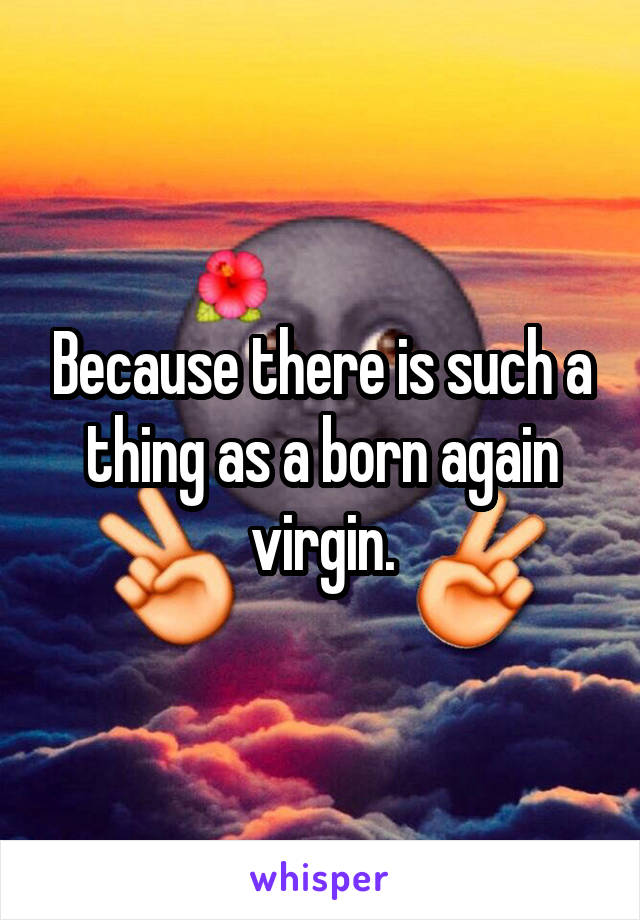 Because there is such a thing as a born again virgin.