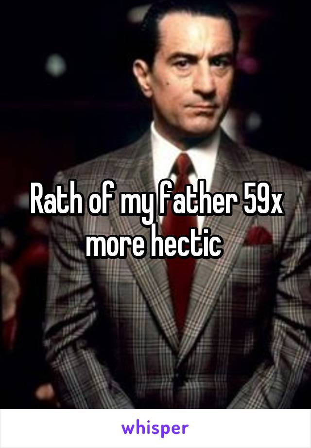 Rath of my father 59x more hectic 
