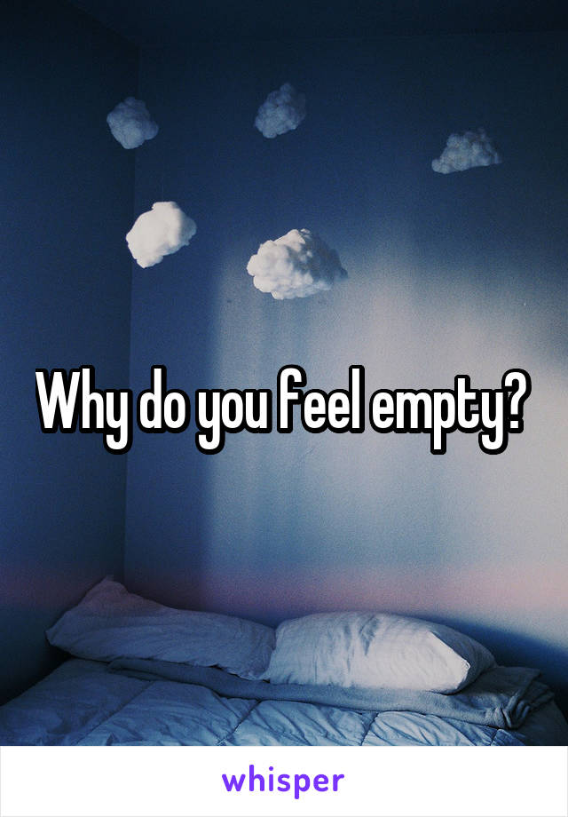 Why do you feel empty? 