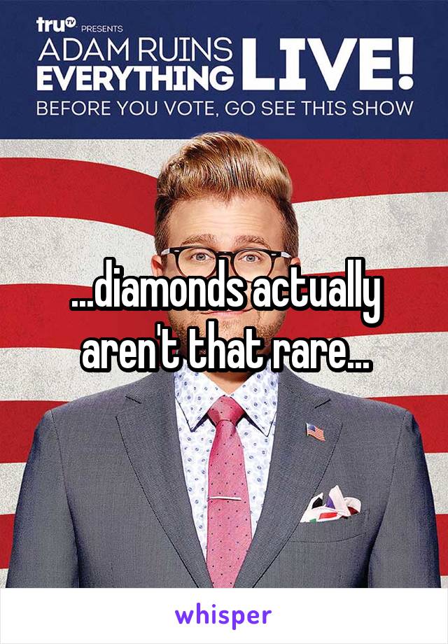 ...diamonds actually aren't that rare...