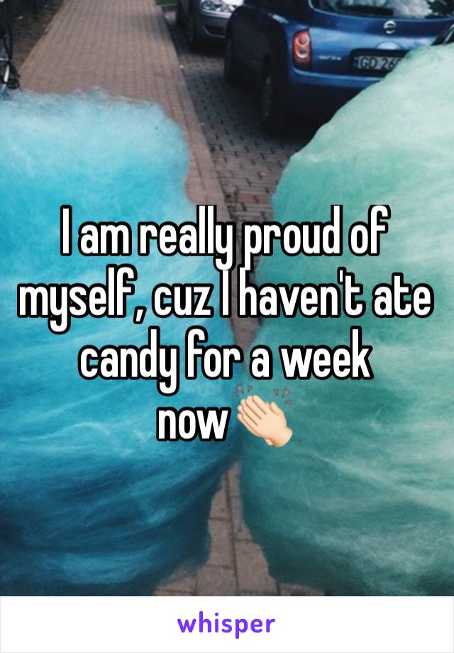 I am really proud of myself, cuz I haven't ate candy for a week now👏🏻 