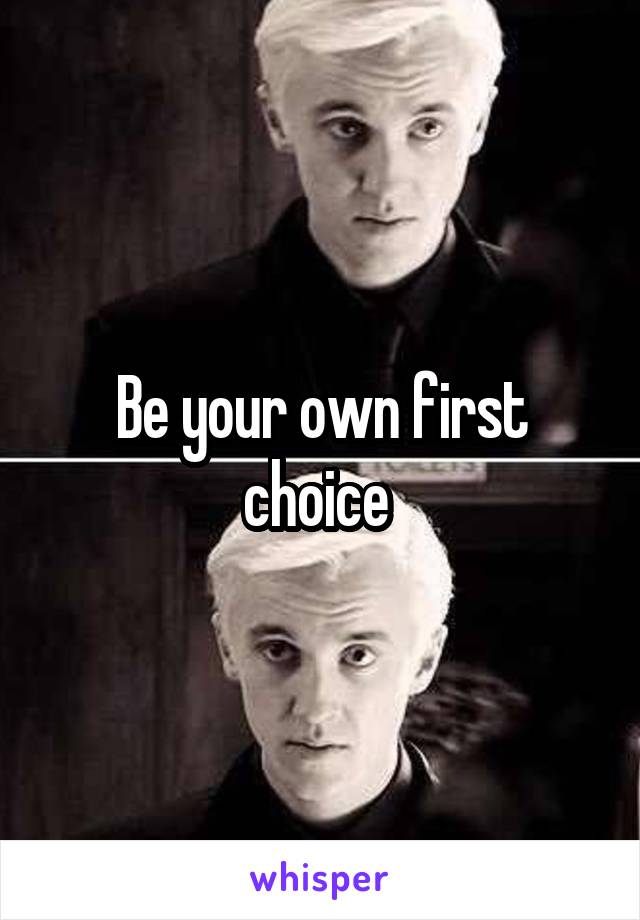 Be your own first choice 