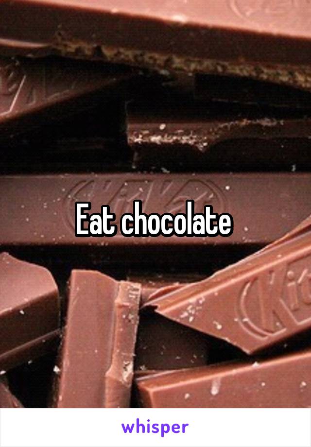 Eat chocolate 