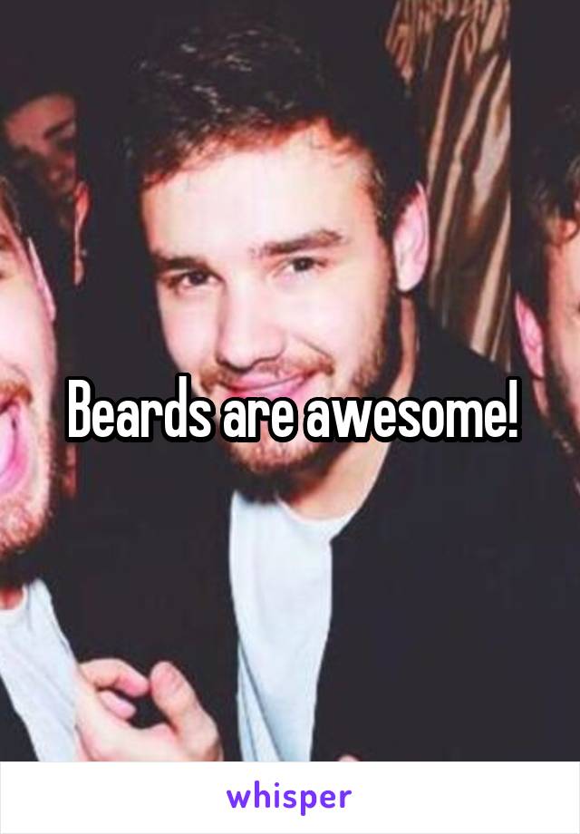 Beards are awesome!