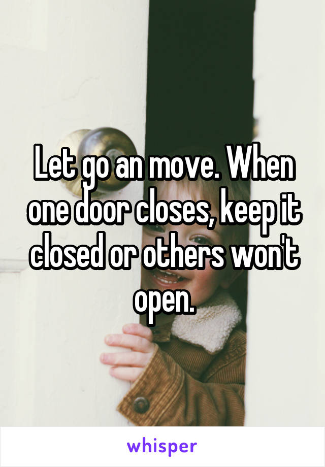 Let go an move. When one door closes, keep it closed or others won't open.
