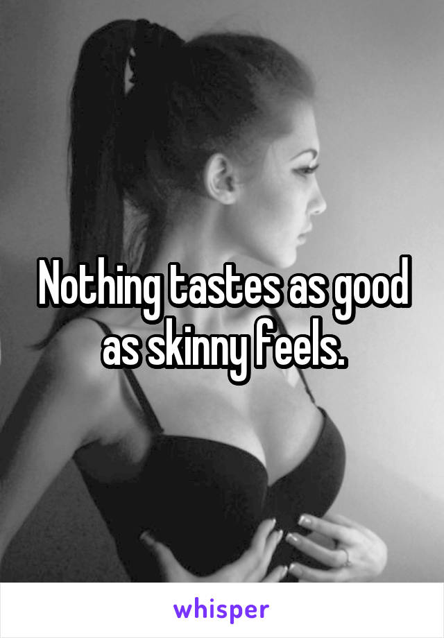 Nothing tastes as good as skinny feels.