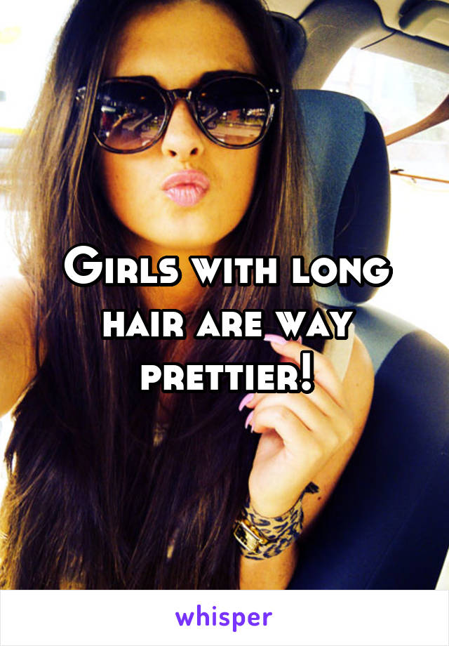 Girls with long hair are way prettier!