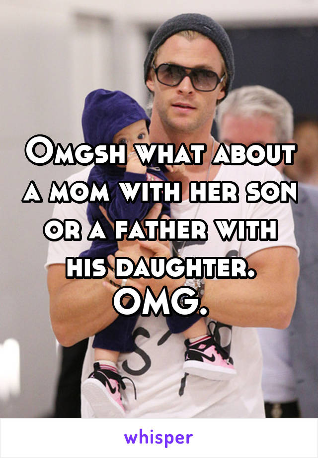 Omgsh what about a mom with her son or a father with his daughter. OMG.