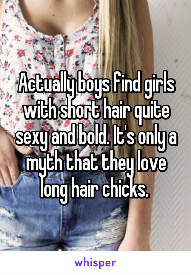 Actually boys find girls with short hair quite sexy and bold. It's only a myth that they love long hair chicks. 