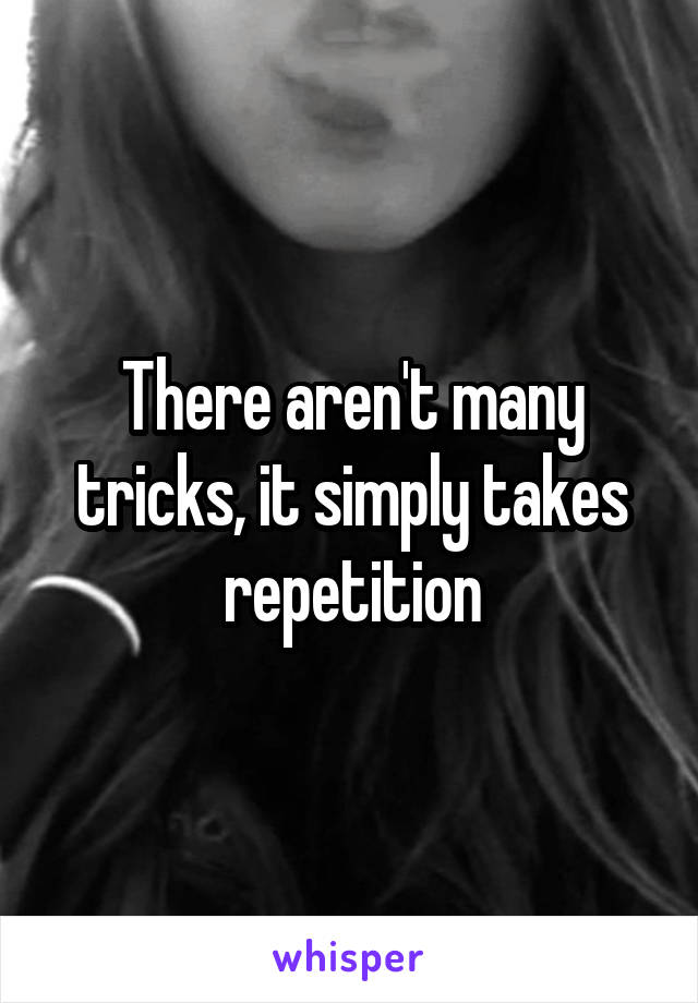 There aren't many tricks, it simply takes repetition