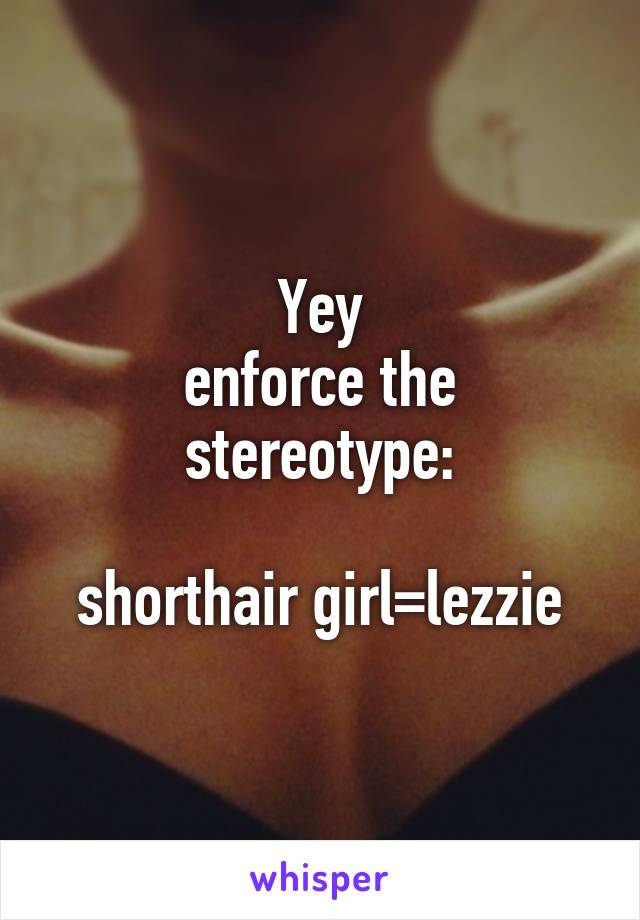 Yey
enforce the stereotype:

shorthair girl=lezzie