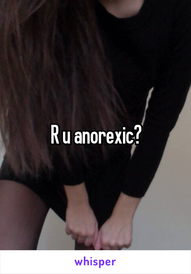 R u anorexic?